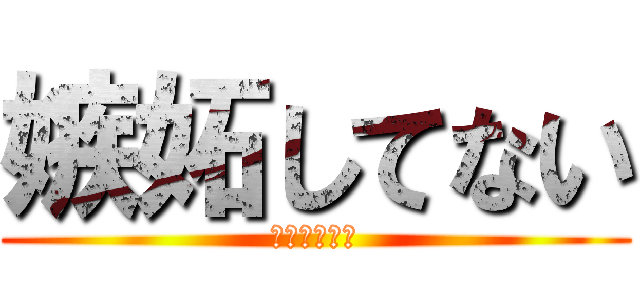 嫉妬してない (嫉妬してない)