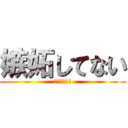 嫉妬してない (嫉妬してない)