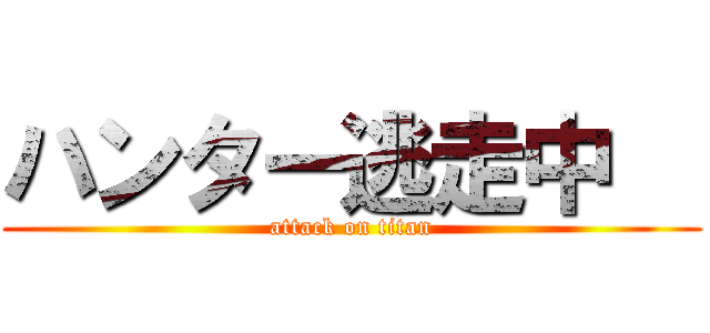 ハンター逃走中   (attack on titan)