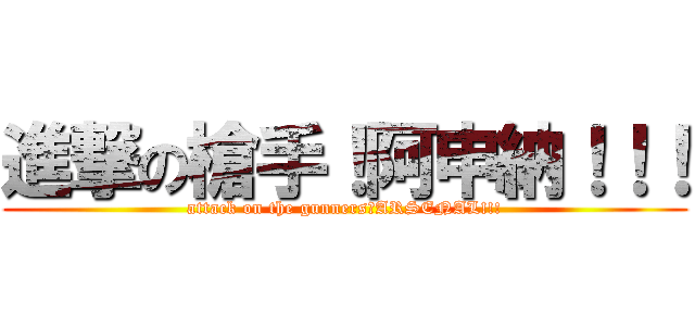 進撃の槍手！阿申納！！！ (attack on the gunners！ARSENAL!!!)