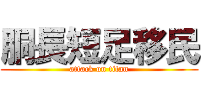 胴長短足移民 (attack on titan)