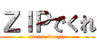 ＺＩＰでくれ (please for zip)