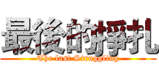 最後的掙扎 (The last Struggling)