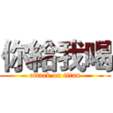 你給我喝 (attack on titan)