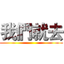 我們就去 ()
