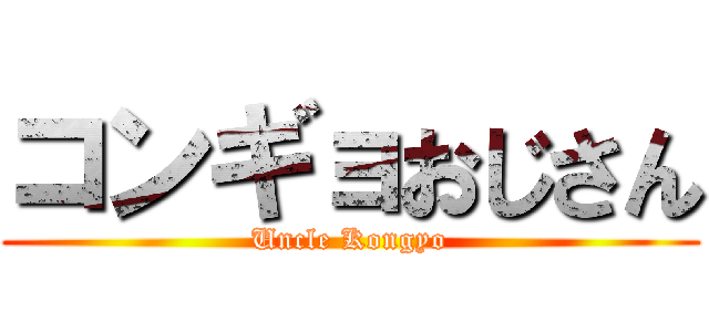 コンギョおじさん (Uncle Kongyo)