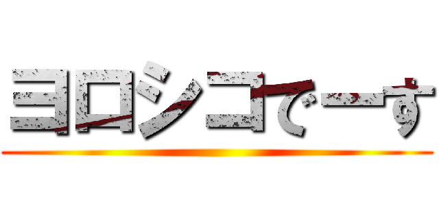 ヨロシコでーす ()