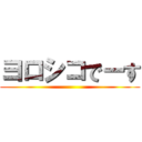 ヨロシコでーす ()