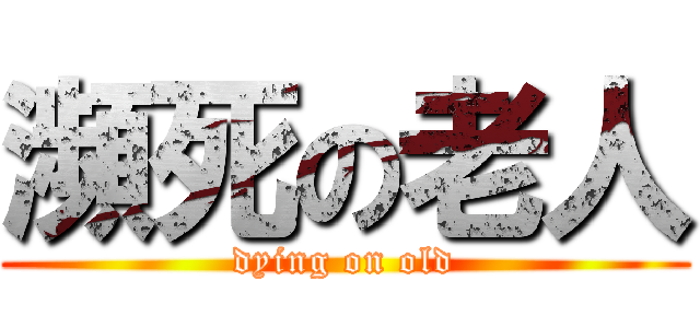 瀕死の老人 (dying on old)