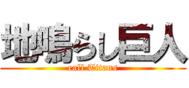 地鳴らし巨人 (eall Titans)