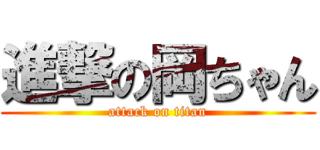 進撃の岡ちゃん (attack on titan)