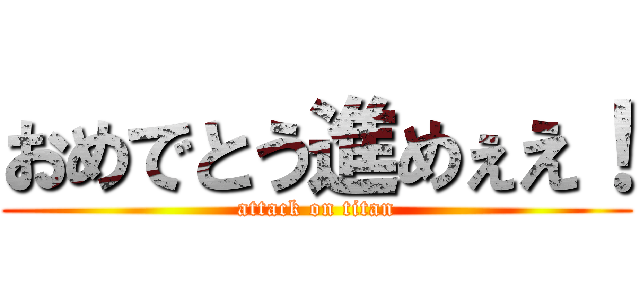 おめでとう進めぇえ！ (attack on titan)