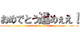 おめでとう進めぇえ！ (attack on titan)