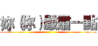 妳（你）嚴肅一點 ()