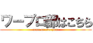 ワープロ部はこちら (come on everyone)