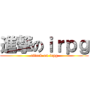 進撃のｉｒｐｇ (attack on irpg)