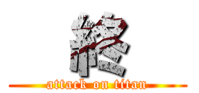   終   (attack on titan)