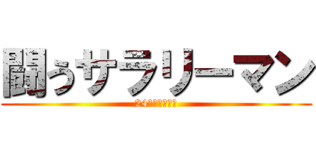 闘うサラリーマン (24時間働きます)