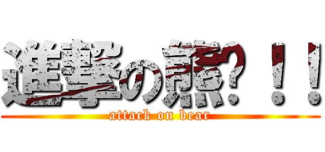 進撃の熊爸！！ (attack on bear)