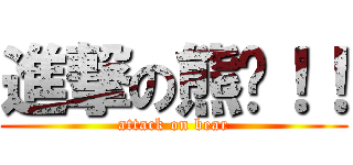 進撃の熊爸！！ (attack on bear)
