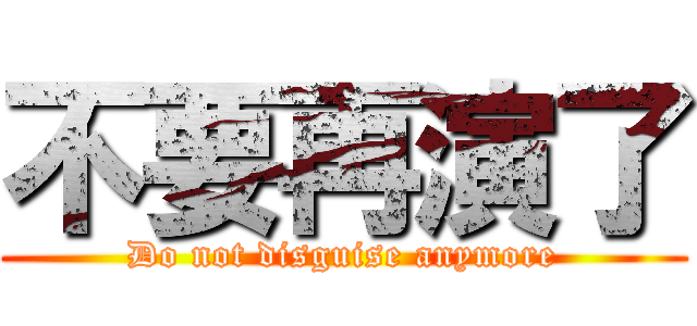不要再演了 (Do not disguise anymore)