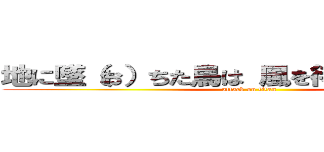 地に墜（お）ちた鳥は 風を待ち侘（わ）びる (attack on titan)