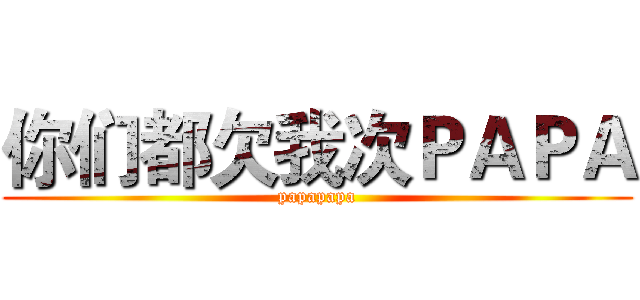 你们都欠我次ＰＡＰＡ (papapapa)