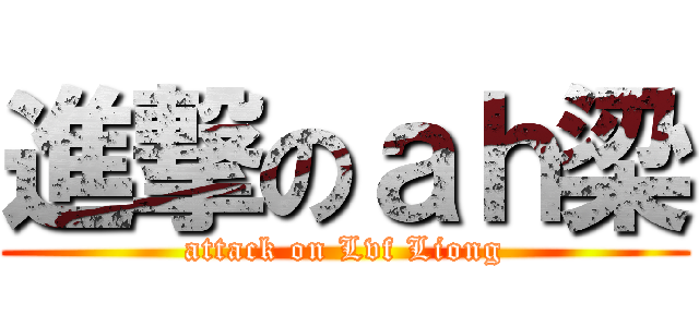 進撃のａｈ梁 (attack on Lvf Liong)