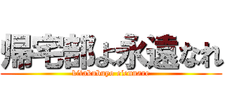 帰宅部よ永遠なれ (kitakubuyo eiennare)