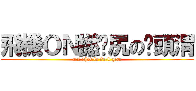飛機ＯＮ撚柒尻の闣頭渭 (eat shit la fuck you)