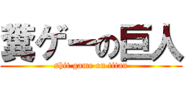 糞ゲーの巨人 (shit game on titan)