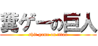 糞ゲーの巨人 (shit game on titan)