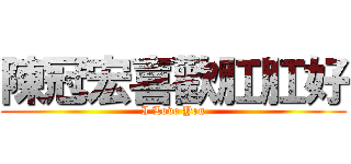 陳冠宏喜歡肛肛好 (I Love You)