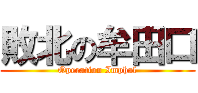 敗北の牟田口 (Operation Imphal)