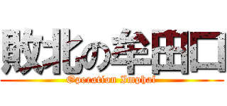 敗北の牟田口 (Operation Imphal)