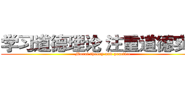 学习道德理论 注重道德实践 (Moral theory and practice)