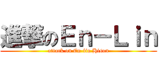 進撃のＥｎ－Ｌｉｎ (attack on En-lin Hison)