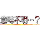 意味不明…？ ()