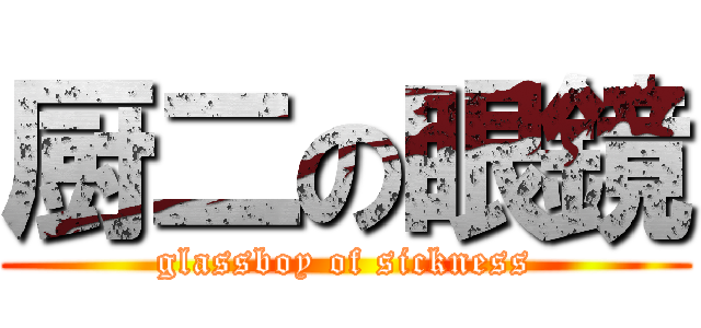 厨二の眼鏡 (glassboy of sickness)