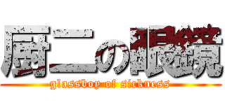 厨二の眼鏡 (glassboy of sickness)