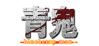 青鬼 (blueberry man)
