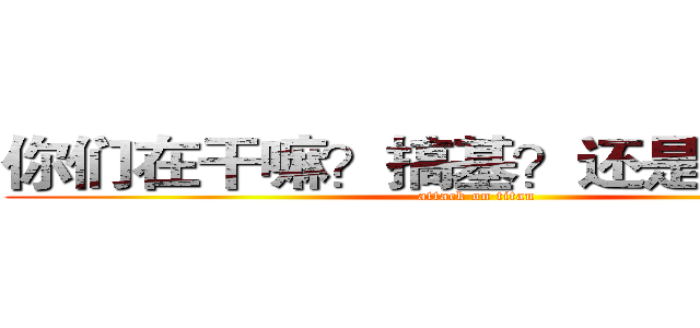 你们在干嘛？搞基？还是杀人吗？ (attack on titan)