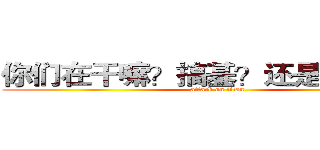 你们在干嘛？搞基？还是杀人吗？ (attack on titan)