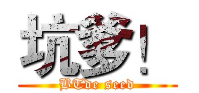 坑爹！ (BTde seed)
