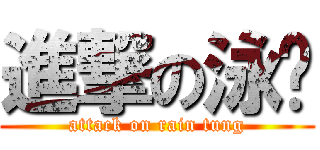 進撃の泳彤 (attack on rain tung)