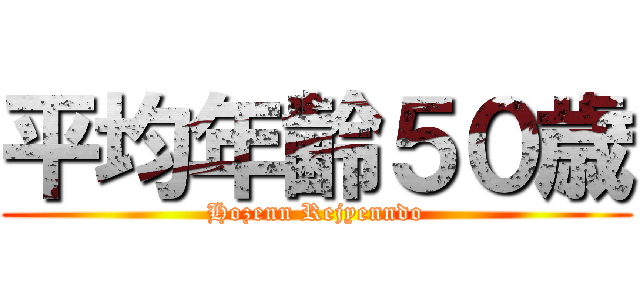 平均年齢５０歳 (Hozenn Rejyenndo)