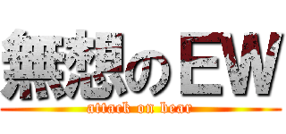 無想のＥＷ (attack on bear)