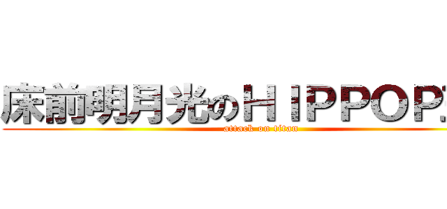 床前明月光のＨＩＰＰＯＰ王二 (attack on titan)