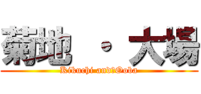 菊地 ・ 大場 (Kikuchi and　Ooba)
