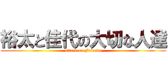 裕太と佳代の大切な人達 (attack on Friends)